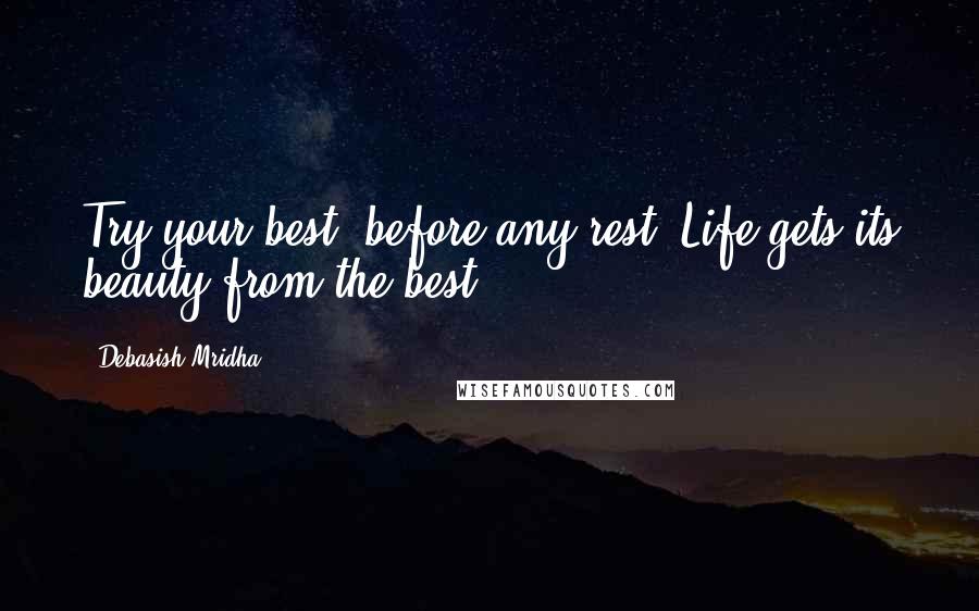 Debasish Mridha Quotes: Try your best, before any rest. Life gets its beauty from the best.