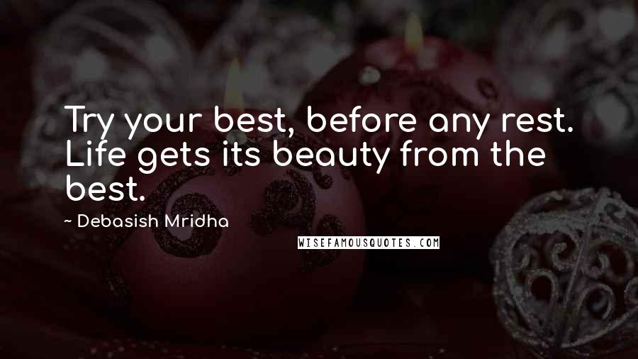 Debasish Mridha Quotes: Try your best, before any rest. Life gets its beauty from the best.