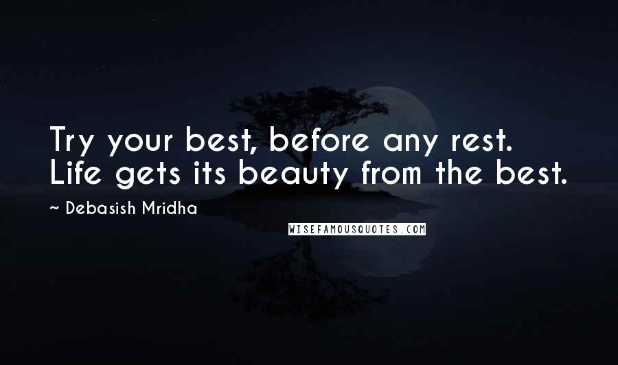 Debasish Mridha Quotes: Try your best, before any rest. Life gets its beauty from the best.