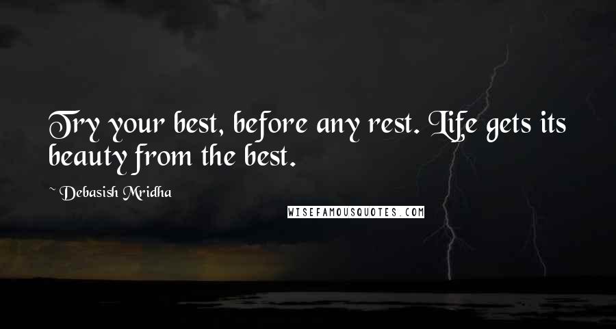 Debasish Mridha Quotes: Try your best, before any rest. Life gets its beauty from the best.