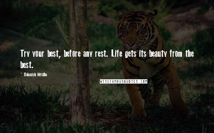 Debasish Mridha Quotes: Try your best, before any rest. Life gets its beauty from the best.