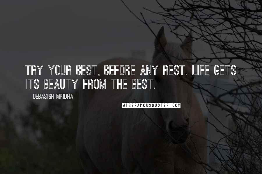 Debasish Mridha Quotes: Try your best, before any rest. Life gets its beauty from the best.