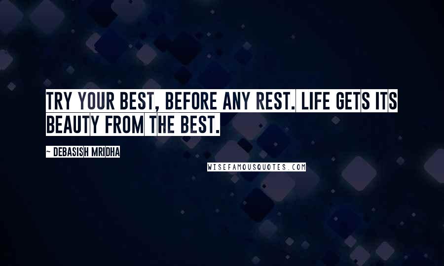 Debasish Mridha Quotes: Try your best, before any rest. Life gets its beauty from the best.