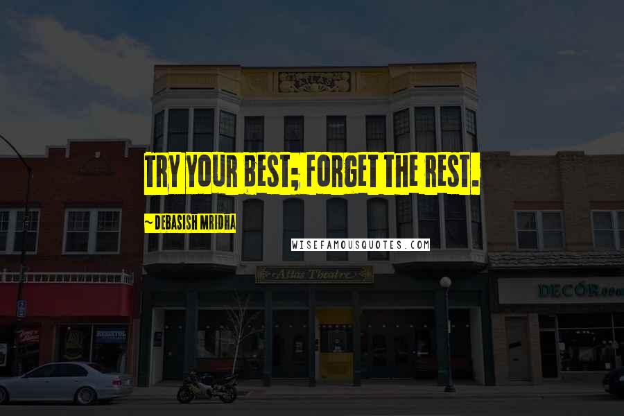 Debasish Mridha Quotes: Try your best; forget the rest.