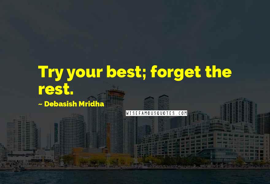 Debasish Mridha Quotes: Try your best; forget the rest.