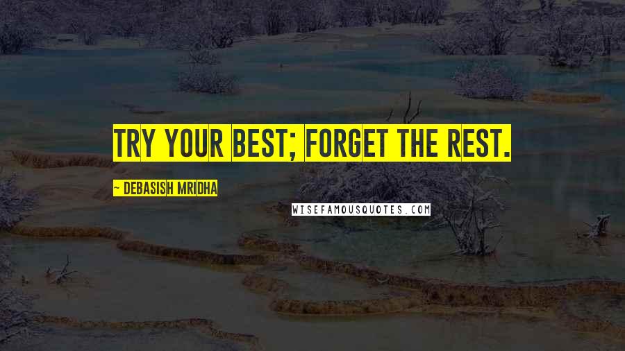 Debasish Mridha Quotes: Try your best; forget the rest.