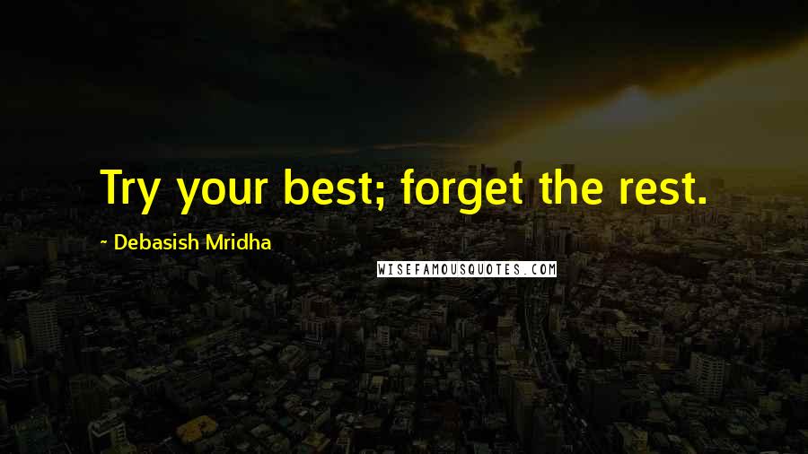 Debasish Mridha Quotes: Try your best; forget the rest.