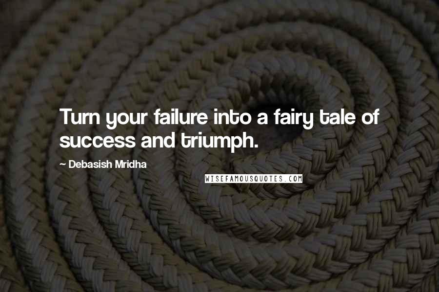 Debasish Mridha Quotes: Turn your failure into a fairy tale of success and triumph.