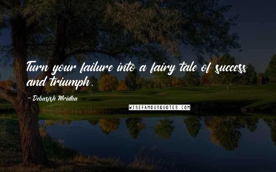 Debasish Mridha Quotes: Turn your failure into a fairy tale of success and triumph.