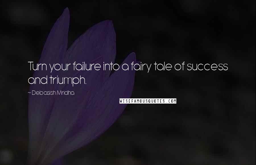 Debasish Mridha Quotes: Turn your failure into a fairy tale of success and triumph.