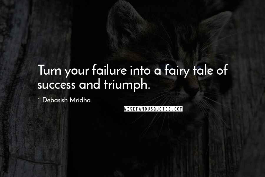 Debasish Mridha Quotes: Turn your failure into a fairy tale of success and triumph.