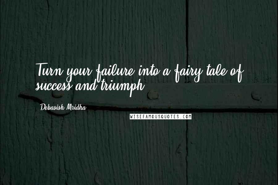 Debasish Mridha Quotes: Turn your failure into a fairy tale of success and triumph.