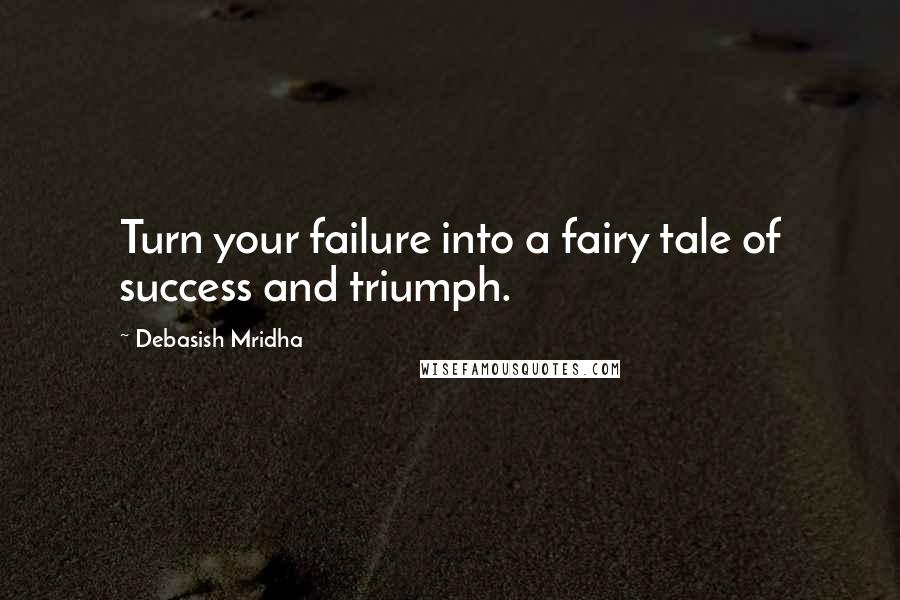 Debasish Mridha Quotes: Turn your failure into a fairy tale of success and triumph.