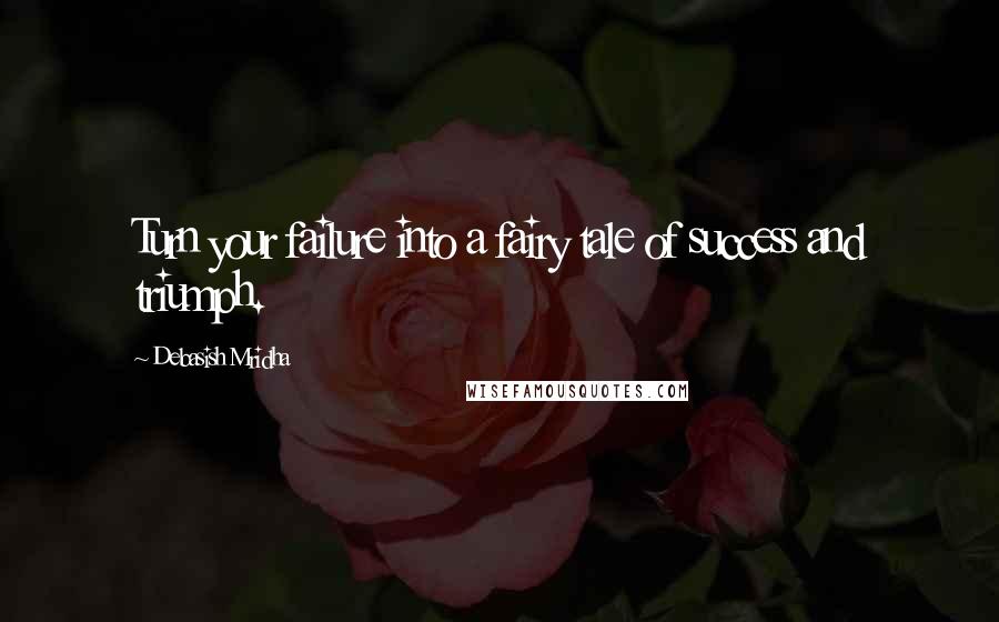 Debasish Mridha Quotes: Turn your failure into a fairy tale of success and triumph.