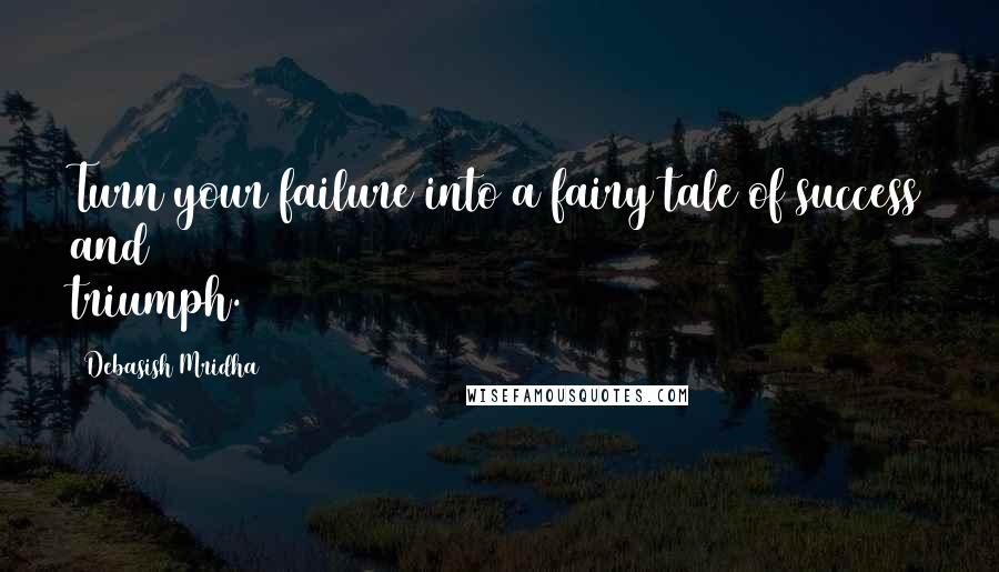 Debasish Mridha Quotes: Turn your failure into a fairy tale of success and triumph.