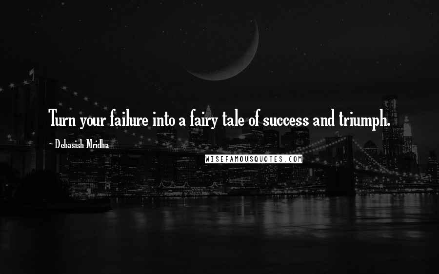 Debasish Mridha Quotes: Turn your failure into a fairy tale of success and triumph.