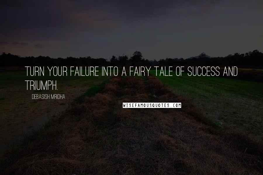 Debasish Mridha Quotes: Turn your failure into a fairy tale of success and triumph.