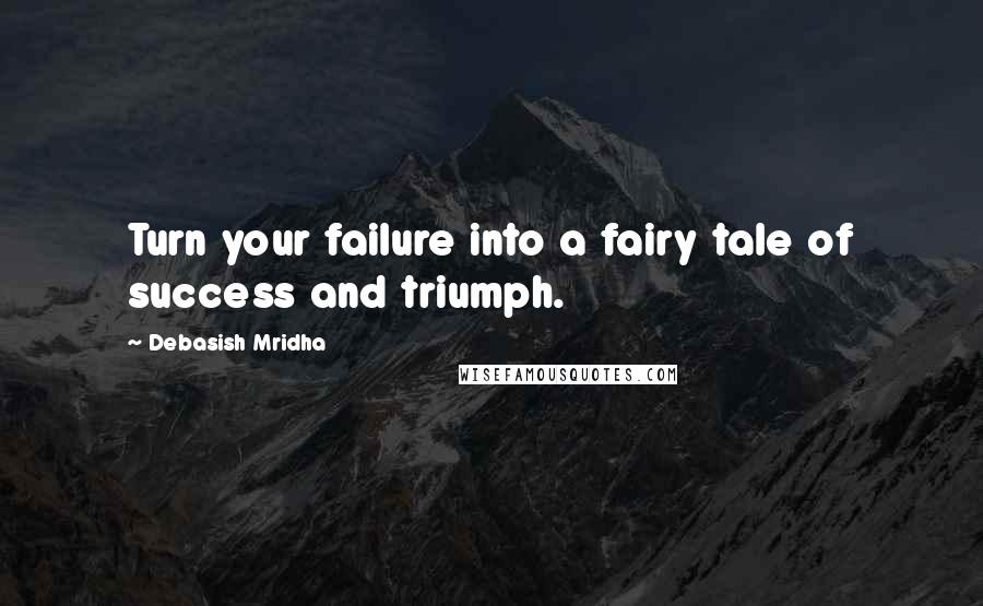 Debasish Mridha Quotes: Turn your failure into a fairy tale of success and triumph.