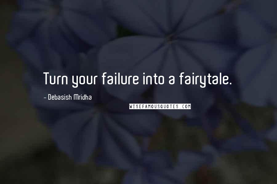 Debasish Mridha Quotes: Turn your failure into a fairytale.