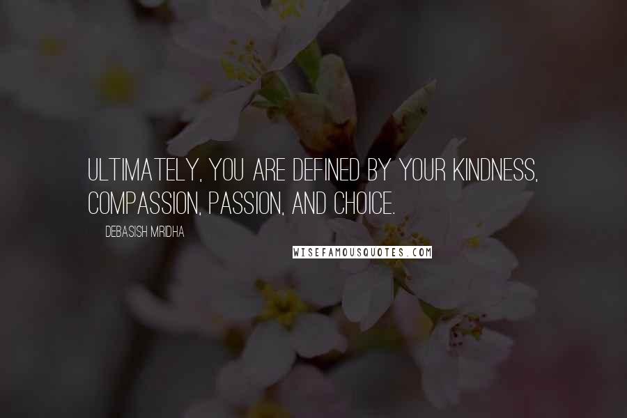 Debasish Mridha Quotes: Ultimately, you are defined by your kindness, compassion, passion, and choice.