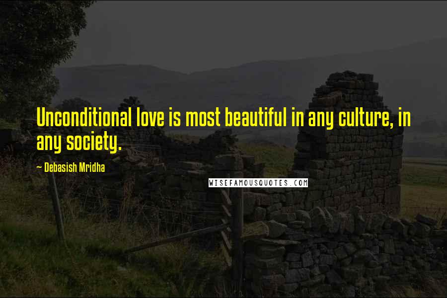 Debasish Mridha Quotes: Unconditional love is most beautiful in any culture, in any society.