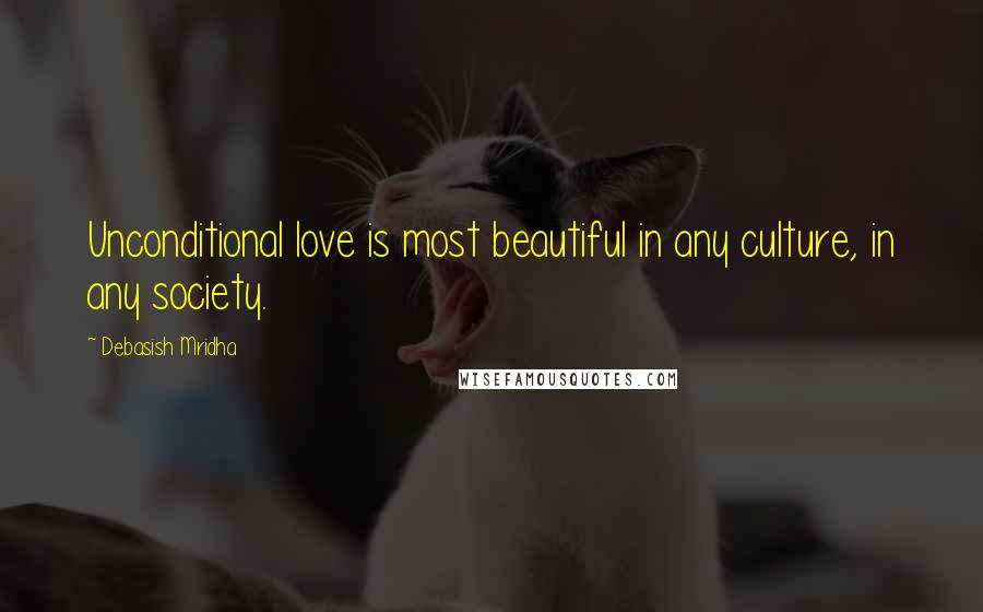 Debasish Mridha Quotes: Unconditional love is most beautiful in any culture, in any society.