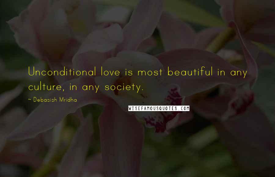 Debasish Mridha Quotes: Unconditional love is most beautiful in any culture, in any society.