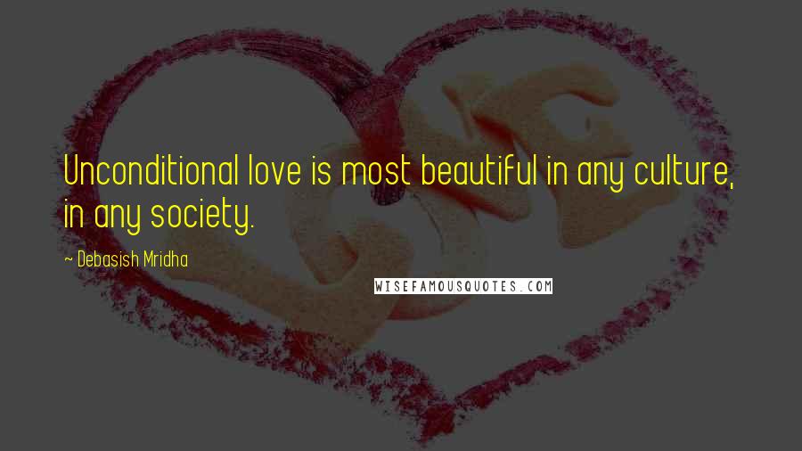 Debasish Mridha Quotes: Unconditional love is most beautiful in any culture, in any society.