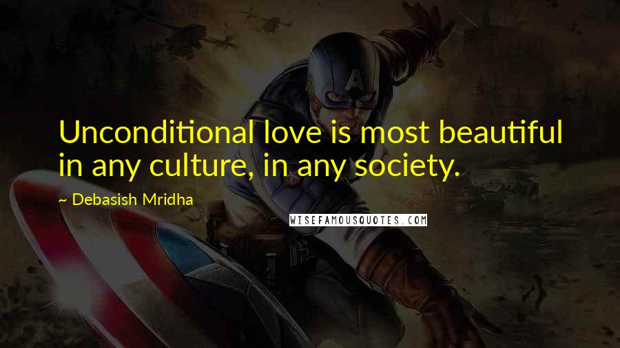 Debasish Mridha Quotes: Unconditional love is most beautiful in any culture, in any society.