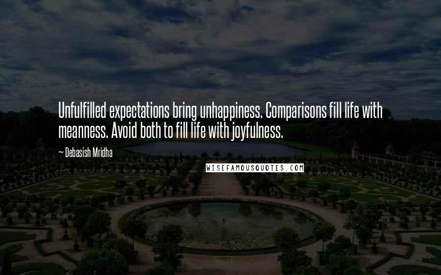 Debasish Mridha Quotes: Unfulfilled expectations bring unhappiness. Comparisons fill life with meanness. Avoid both to fill life with joyfulness.