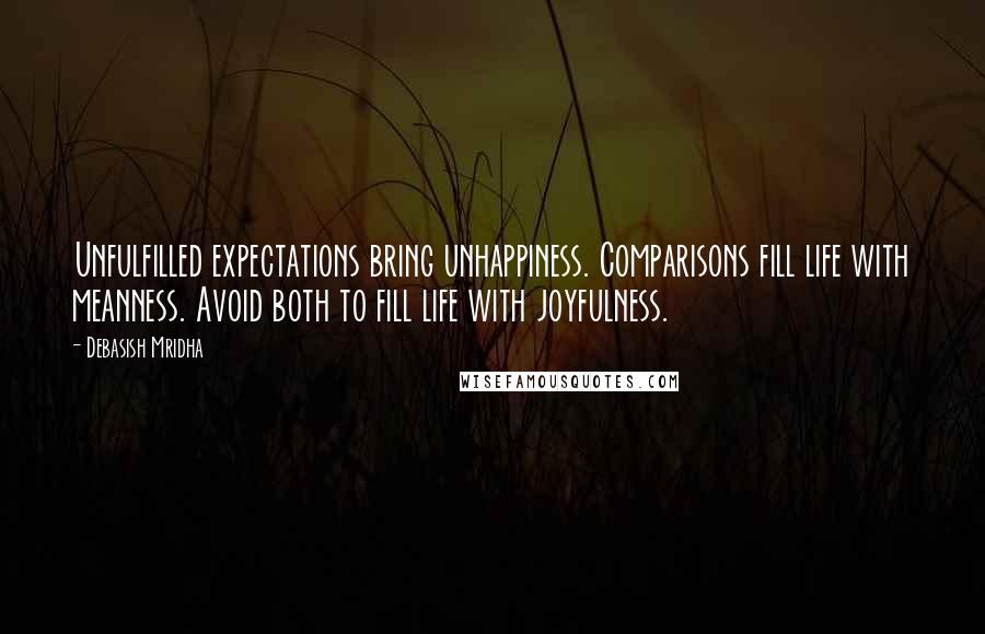 Debasish Mridha Quotes: Unfulfilled expectations bring unhappiness. Comparisons fill life with meanness. Avoid both to fill life with joyfulness.