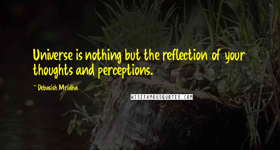 Debasish Mridha Quotes: Universe is nothing but the reflection of your thoughts and perceptions.