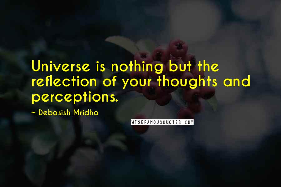 Debasish Mridha Quotes: Universe is nothing but the reflection of your thoughts and perceptions.