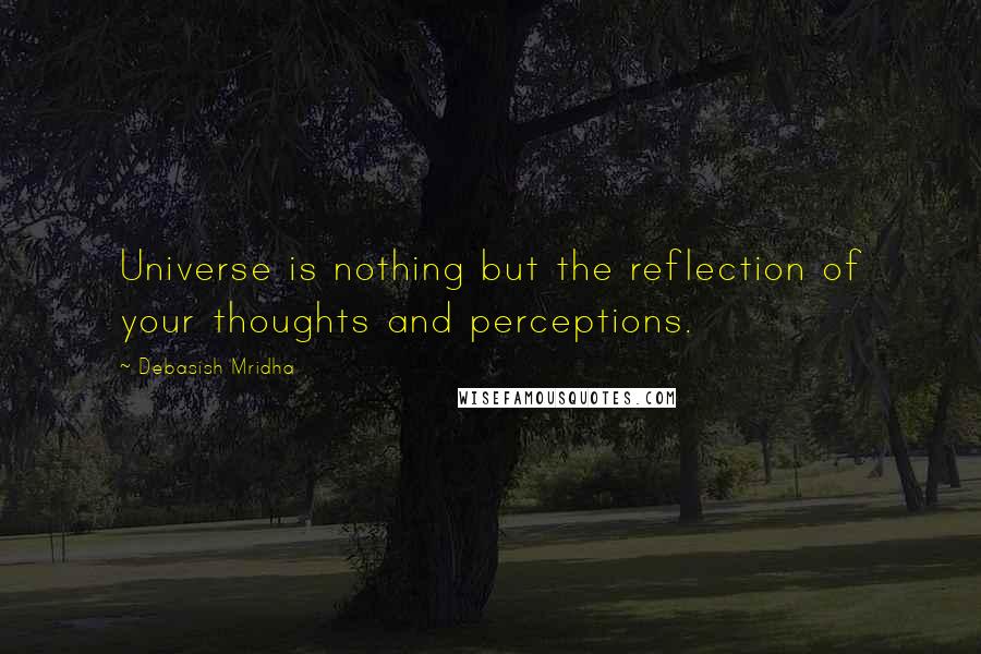Debasish Mridha Quotes: Universe is nothing but the reflection of your thoughts and perceptions.