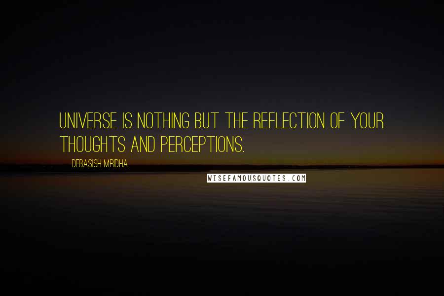 Debasish Mridha Quotes: Universe is nothing but the reflection of your thoughts and perceptions.