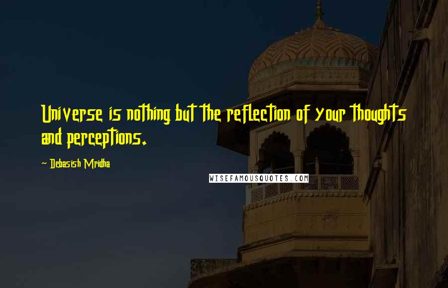 Debasish Mridha Quotes: Universe is nothing but the reflection of your thoughts and perceptions.