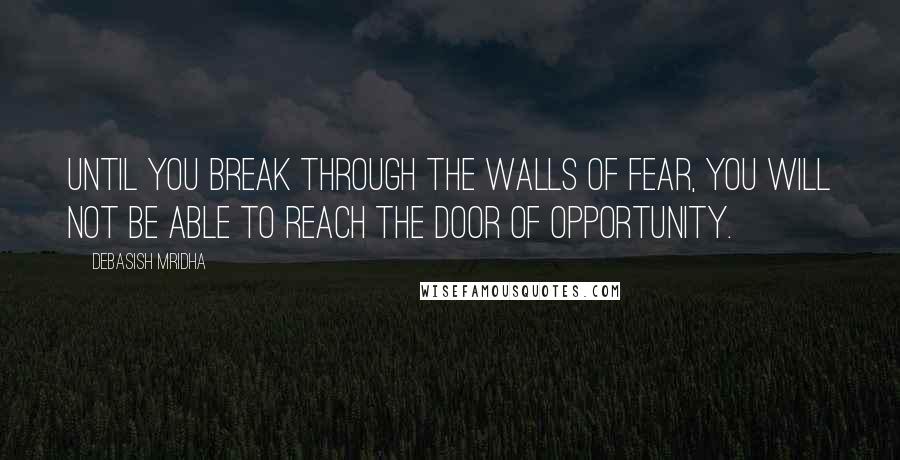 Debasish Mridha Quotes: Until you break through the walls of fear, you will not be able to reach the door of opportunity.