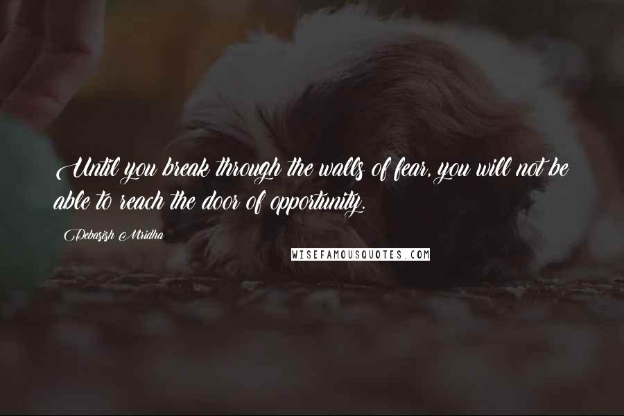 Debasish Mridha Quotes: Until you break through the walls of fear, you will not be able to reach the door of opportunity.