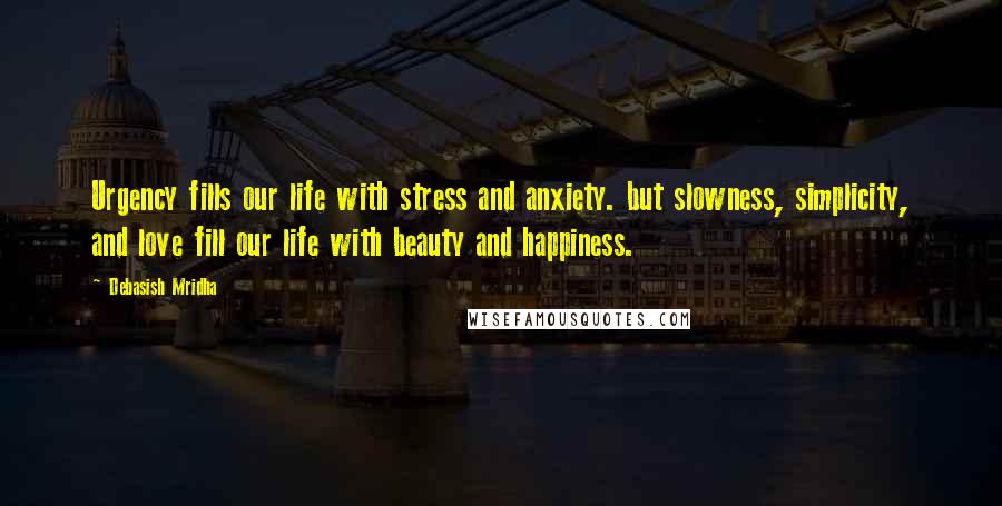 Debasish Mridha Quotes: Urgency fills our life with stress and anxiety. but slowness, simplicity, and love fill our life with beauty and happiness.