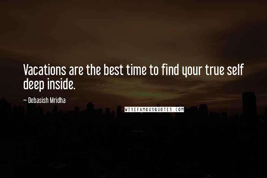 Debasish Mridha Quotes: Vacations are the best time to find your true self deep inside.