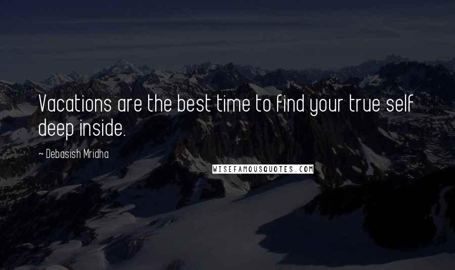 Debasish Mridha Quotes: Vacations are the best time to find your true self deep inside.