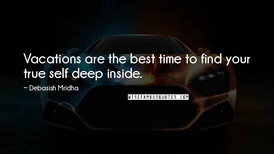 Debasish Mridha Quotes: Vacations are the best time to find your true self deep inside.