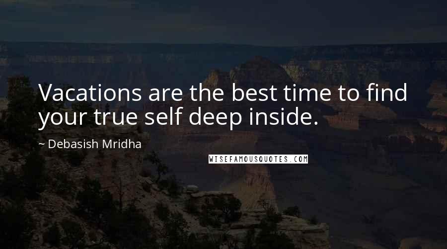 Debasish Mridha Quotes: Vacations are the best time to find your true self deep inside.