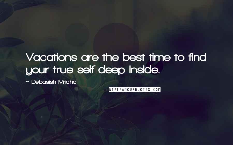 Debasish Mridha Quotes: Vacations are the best time to find your true self deep inside.