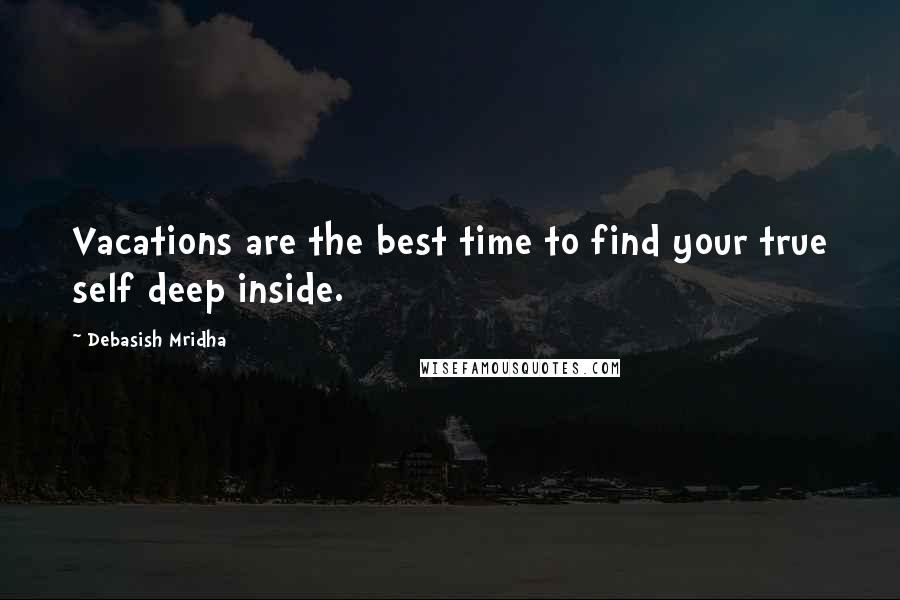 Debasish Mridha Quotes: Vacations are the best time to find your true self deep inside.