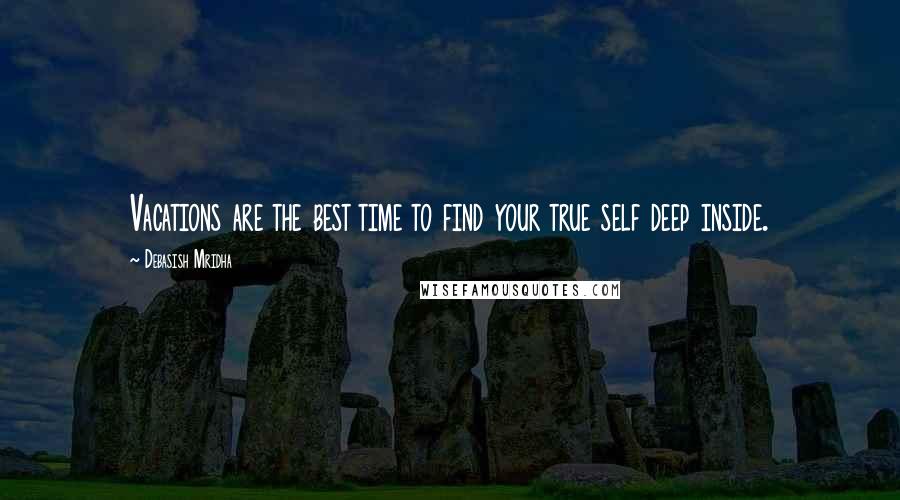 Debasish Mridha Quotes: Vacations are the best time to find your true self deep inside.