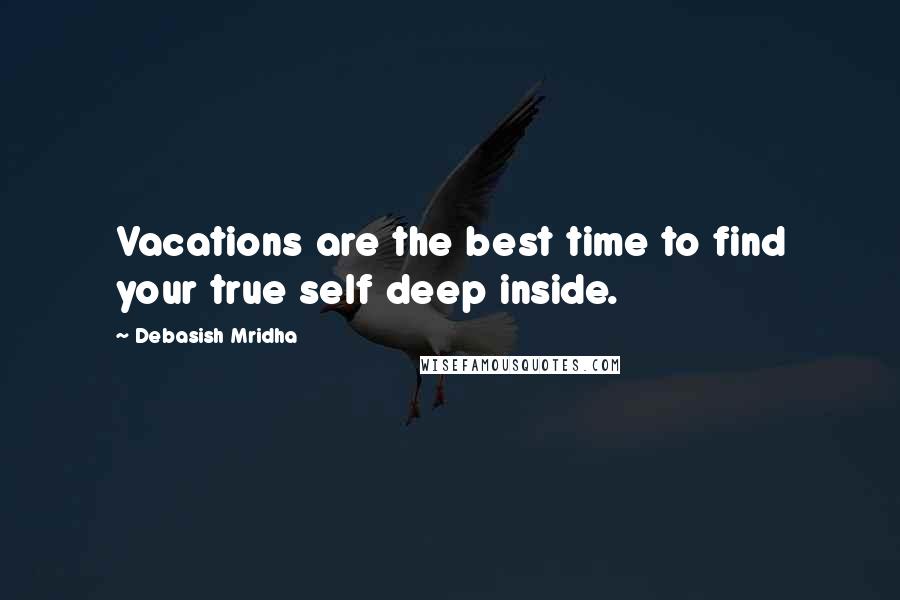 Debasish Mridha Quotes: Vacations are the best time to find your true self deep inside.