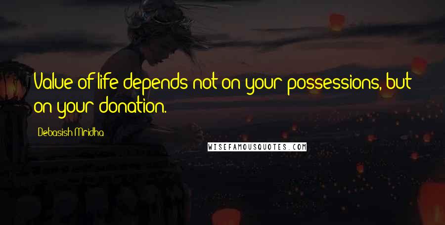 Debasish Mridha Quotes: Value of life depends not on your possessions, but on your donation.