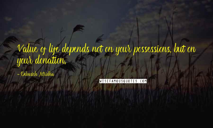 Debasish Mridha Quotes: Value of life depends not on your possessions, but on your donation.