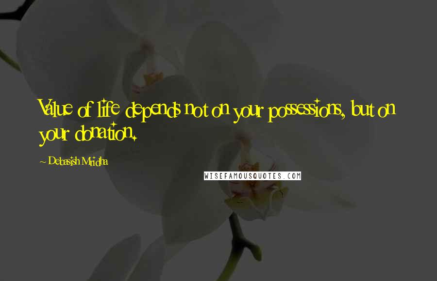 Debasish Mridha Quotes: Value of life depends not on your possessions, but on your donation.